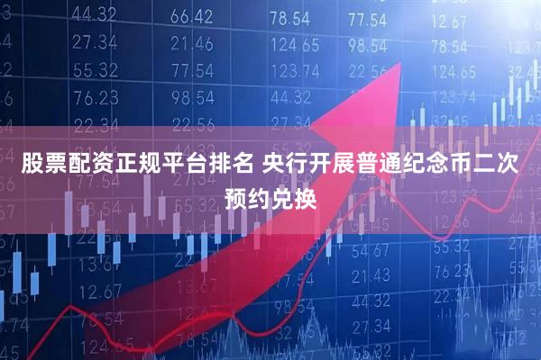 股票配资正规平台排名 央行开展普通纪念币二次预约兑换