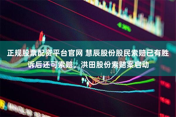正规股票配资平台官网 慧辰股份股民索赔已有胜诉后还可索赔，洪田股份索赔案启动