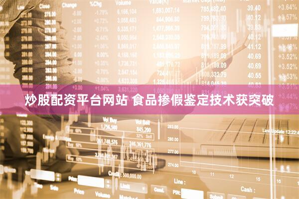 炒股配资平台网站 食品掺假鉴定技术获突破