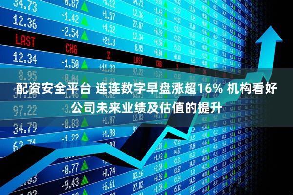 配资安全平台 连连数字早盘涨超16% 机构看好公司未来业绩及估值的提升