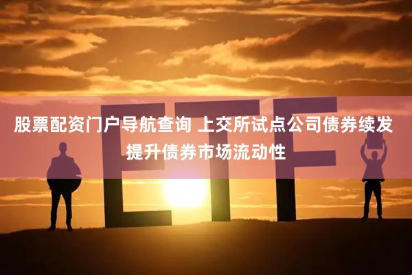 股票配资门户导航查询 上交所试点公司债券续发 提升债券市场流动性