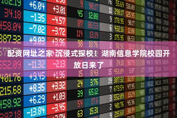 配资网址之家 沉浸式探校！湖南信息学院校园开放日来了
