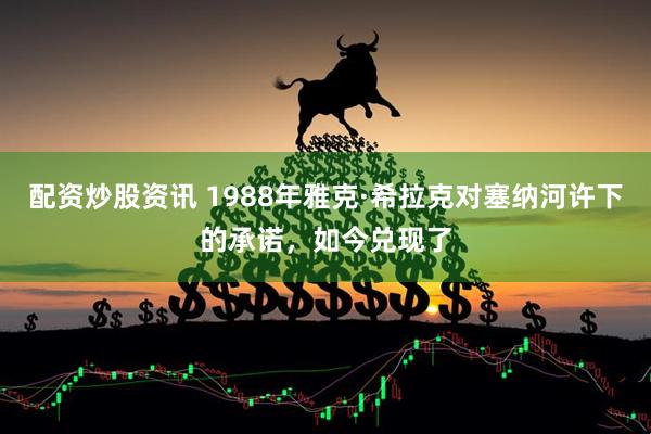 配资炒股资讯 1988年雅克·希拉克对塞纳河许下的承诺，如今兑现了